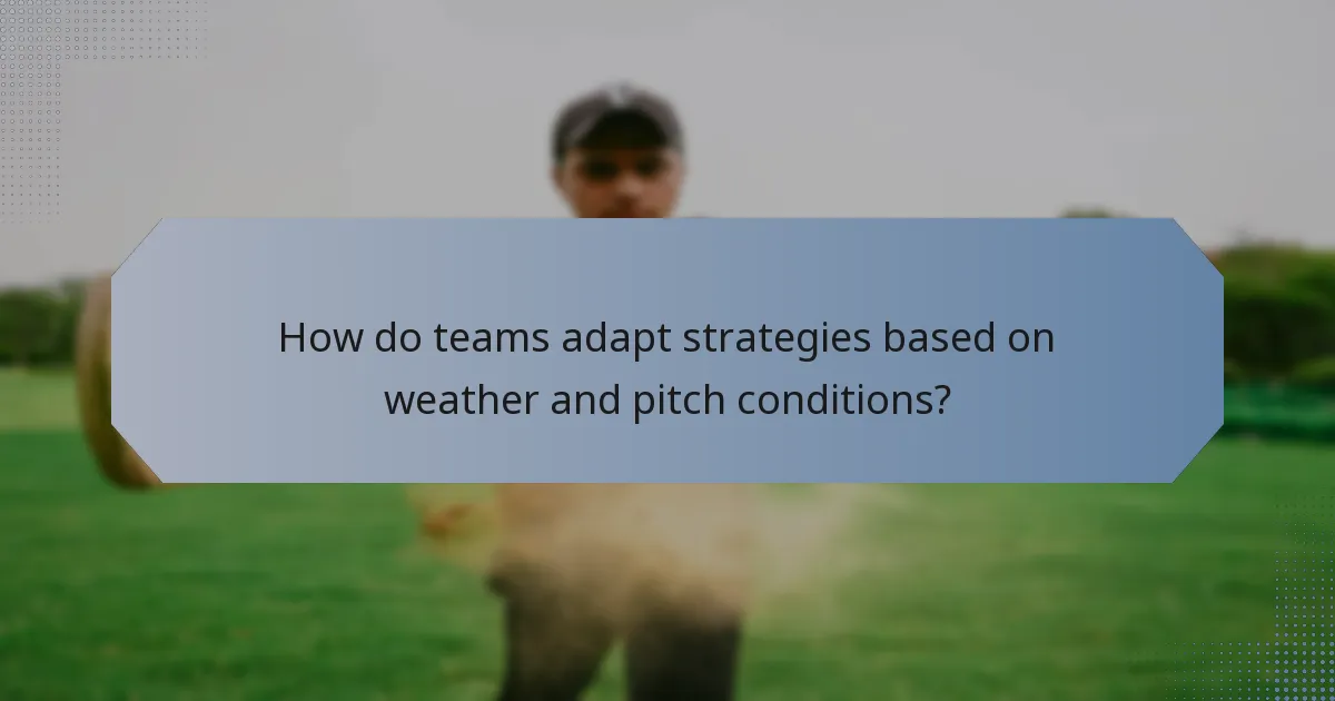 How do teams adapt strategies based on weather and pitch conditions?