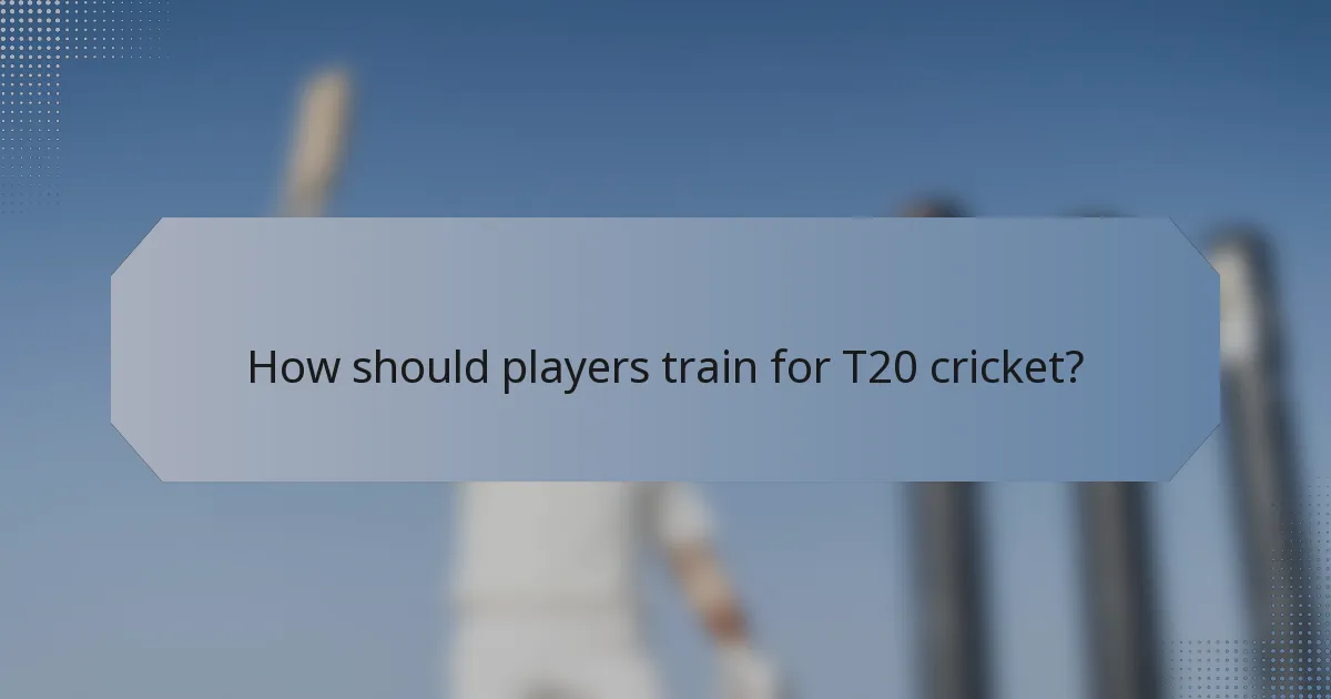 How should players train for T20 cricket?