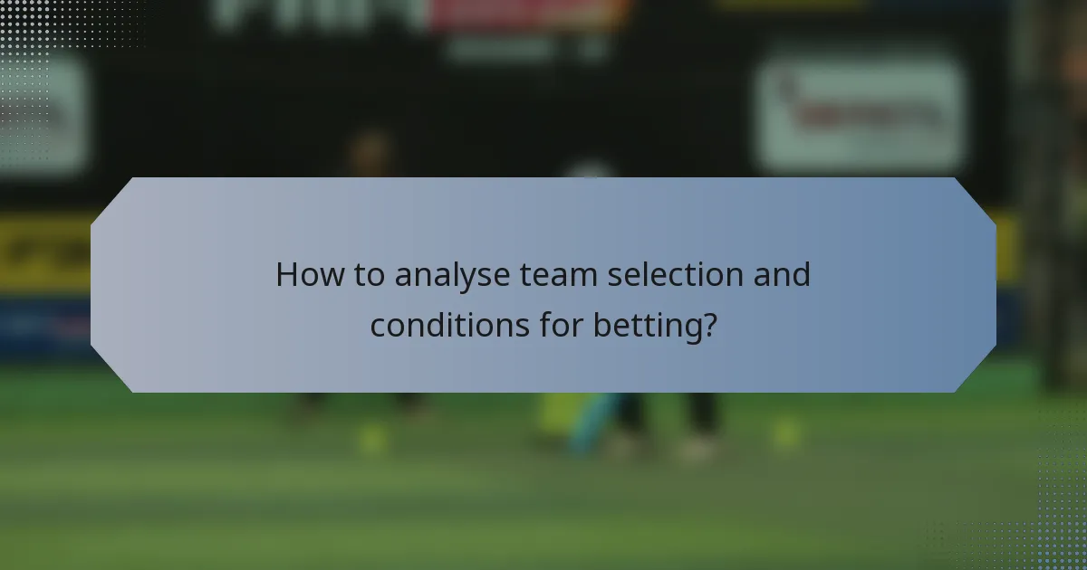 How to analyse team selection and conditions for betting?
