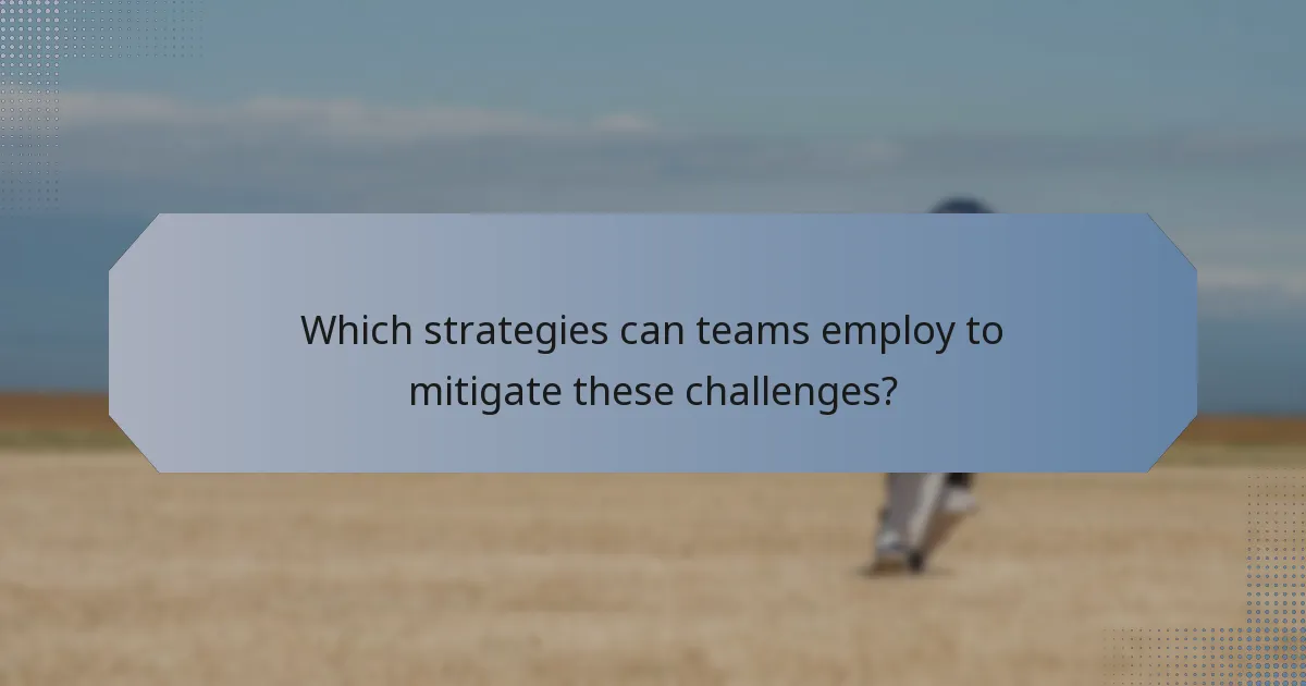 Which strategies can teams employ to mitigate these challenges?